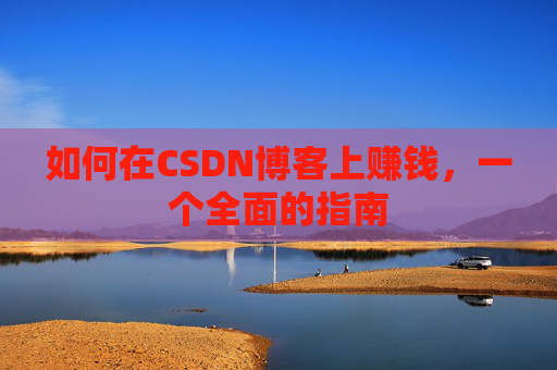 如何在CSDN博客上赚钱，一个全面的指南