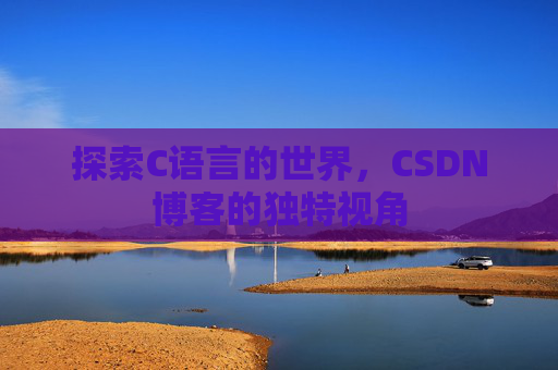 探索C语言的世界，CSDN博客的独特视角